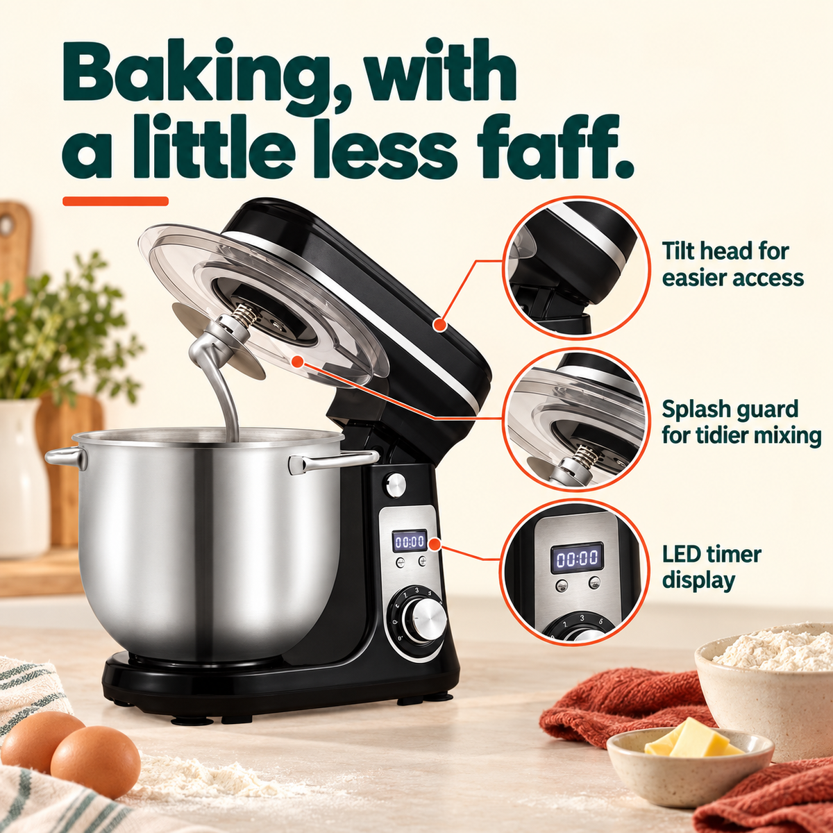 6 L 1200W Stand Mixer: Baking, with a little less faff. Tilt head for easier access Splash guard for tidier mixing LED timer display